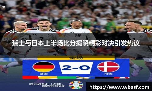 瑞士与日本上半场比分揭晓精彩对决引发热议