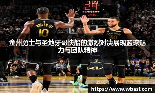 金州勇士与圣地牙哥快船的激烈对决展现篮球魅力与团队精神