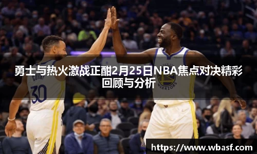 勇士与热火激战正酣2月25日NBA焦点对决精彩回顾与分析
