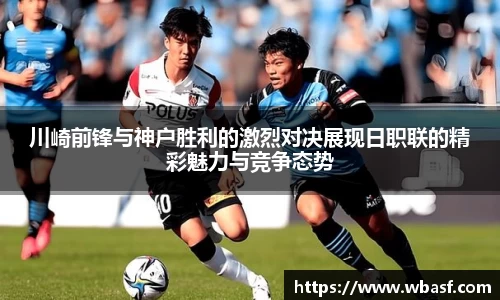 川崎前锋与神户胜利的激烈对决展现日职联的精彩魅力与竞争态势