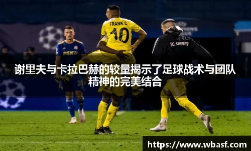 谢里夫与卡拉巴赫的较量揭示了足球战术与团队精神的完美结合